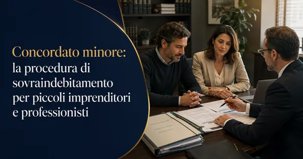 Concordato minore: la procedura di sovraindebitamento per piccoli imprenditori e professionisti